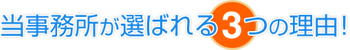 当事務所が選ばれる3つの理由！